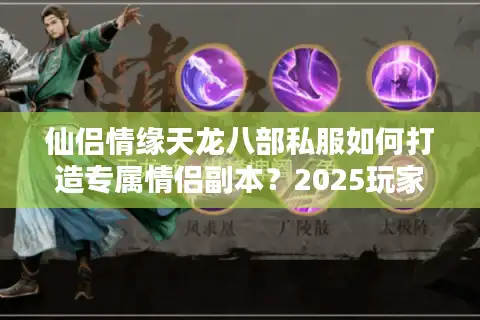 仙侣情缘天龙八部私服如何打造专属情侣副本？2025玩家实测攻略