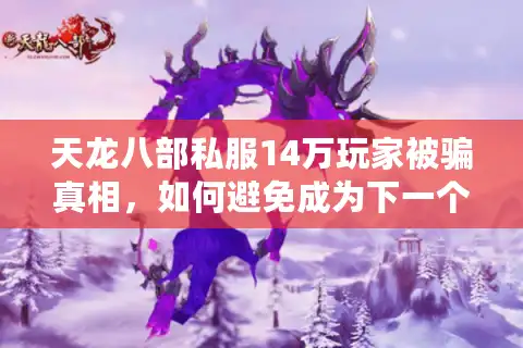 天龙八部私服14万玩家被骗真相，如何避免成为下一个受害者？