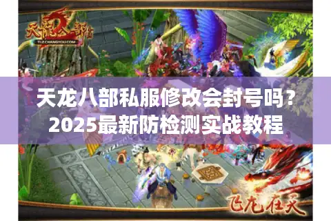 天龙八部私服修改会封号吗？2025最新防检测实战教程