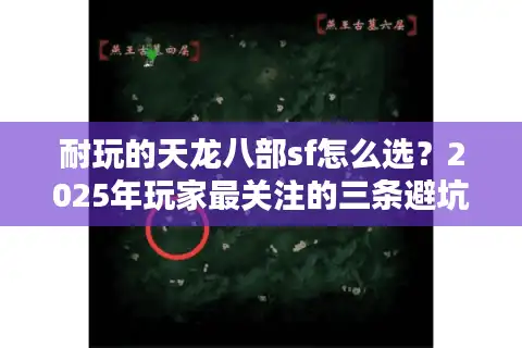 耐玩的天龙八部sf怎么选？2025年玩家最关注的三条避坑指南