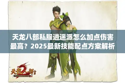 天龙八部私服逍遥派怎么加点伤害最高？2025最新技能配点方案解析