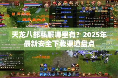 天龙八部私服哪里有？2025年最新安全下载渠道盘点