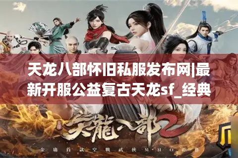 天龙八部怀旧私服发布网|最新开服公益复古天龙sf_经典怀旧服长期稳定推荐