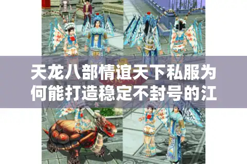 天龙八部情谊天下私服为何能打造稳定不封号的江湖生态？