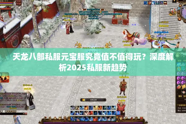 天龙八部私服元宝服究竟值不值得玩？深度解析2025私服新趋势