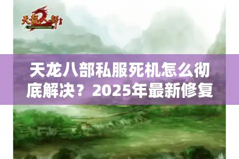 天龙八部私服死机怎么彻底解决？2025年最新修复方案实测