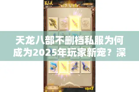 天龙八部不删档私服为何成为2025年玩家新宠？深度解析三大真相