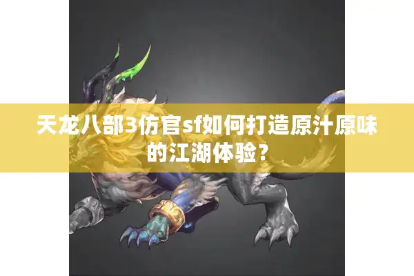天龙八部3仿官sf如何打造原汁原味的江湖体验？