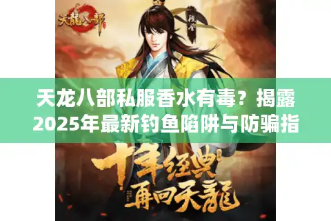 天龙八部私服香水有毒？揭露2025年最新钓鱼陷阱与防骗指南