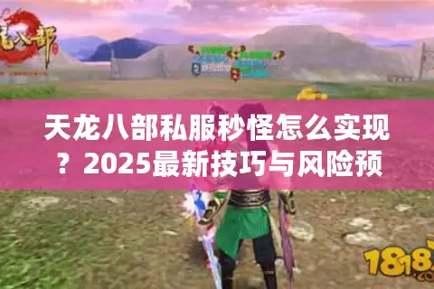 天龙八部私服秒怪怎么实现？2025最新技巧与风险预警