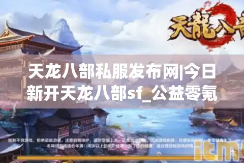 天龙八部私服发布网|今日新开天龙八部sf_公益零氪_怀旧手工服_经典复古微变sf推荐