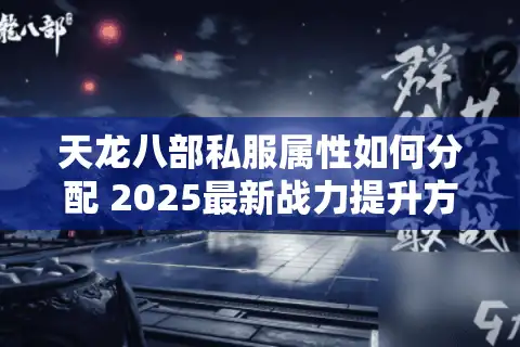 天龙八部私服属性如何分配 2025最新战力提升方案揭秘