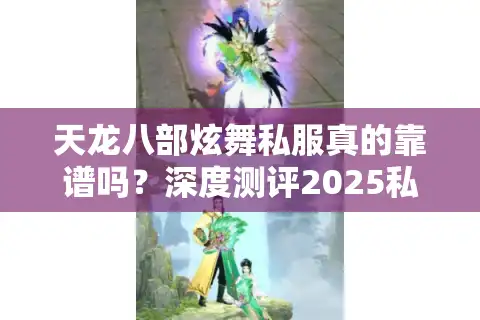 天龙八部炫舞私服真的靠谱吗？深度测评2025私服生态链