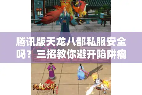腾讯版天龙八部私服安全吗？三招教你避开陷阱痛快开玩