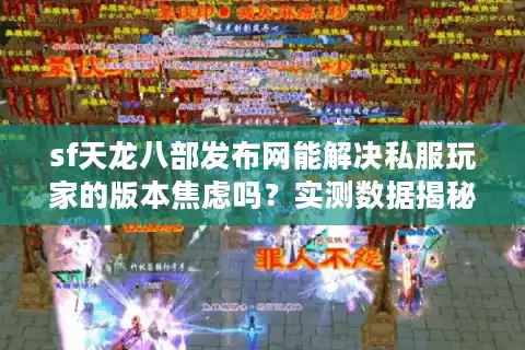 sf天龙八部发布网能解决私服玩家的版本焦虑吗？实测数据揭秘真相