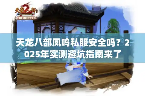 天龙八部凤鸣私服安全吗?2025年实测避坑指南来了 天龙八部凤鸣私服安全吗?2025年实测避坑指南来了