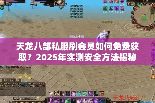 天龙八部私服刷会员如何免费获取？2025年实测安全方法揭秘