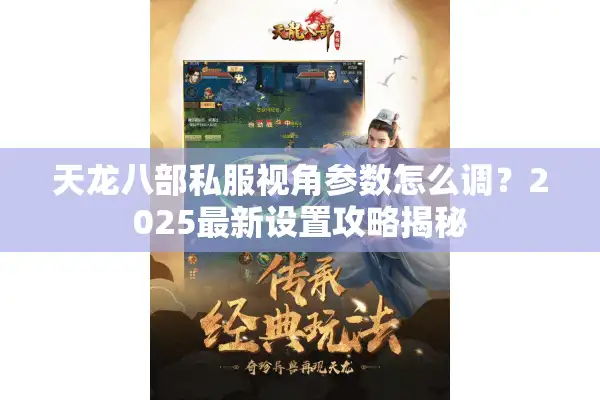天龙八部私服视角参数怎么调？2025最新设置攻略揭秘