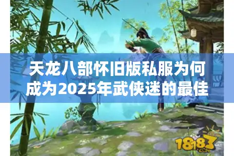 天龙八部怀旧版私服为何成为2025年武侠迷的最佳平替？