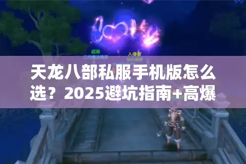 天龙八部私服手机版怎么选？2025避坑指南+高爆率服实测推荐