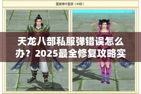 天龙八部私服弹错误怎么办？2025最全修复攻略实测有效