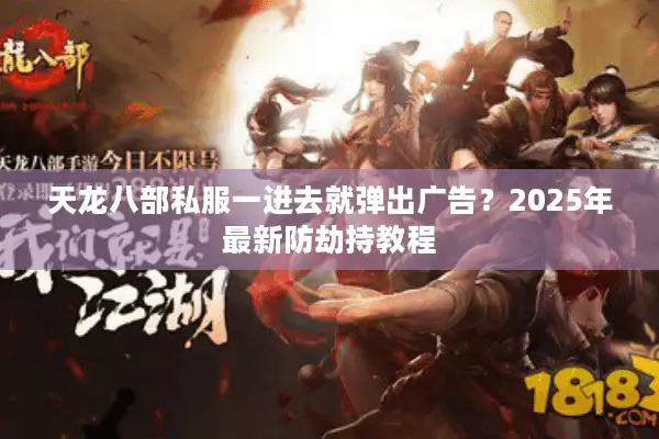 天龙八部私服一进去就弹出广告？2025年最新防劫持教程