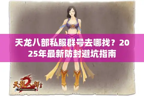 天龙八部私服群号去哪找？2025年最新防封避坑指南