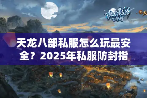 天龙八部私服怎么玩最安全？2025年私服防封指南