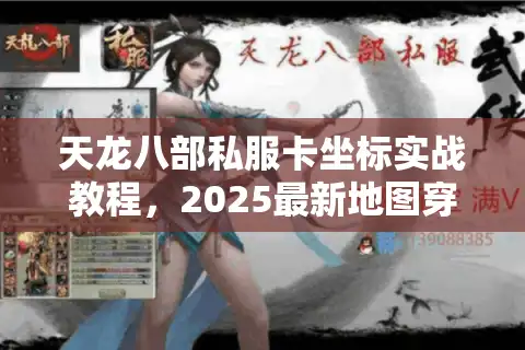 天龙八部私服卡坐标实战教程，2025最新地图穿越技巧揭秘
