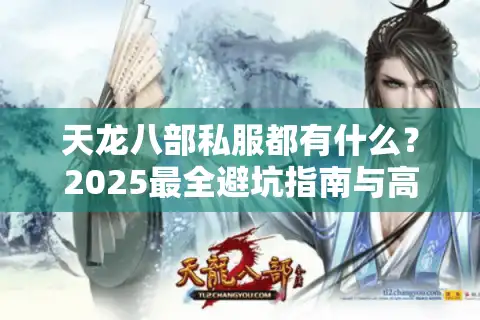 天龙八部私服都有什么？2025最全避坑指南与高人气推荐