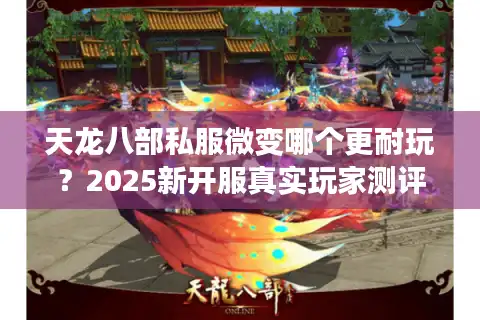 天龙八部私服微变哪个更耐玩？2025新开服真实玩家测评