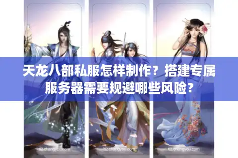 天龙八部私服怎样制作？搭建专属服务器需要规避哪些风险？