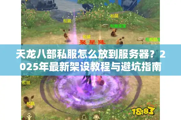 天龙八部私服怎么放到服务器？2025年最新架设教程与避坑指南