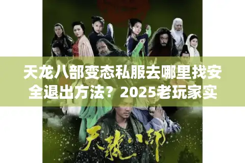 天龙八部变态私服去哪里找安全退出方法？2025老玩家实测避坑指南