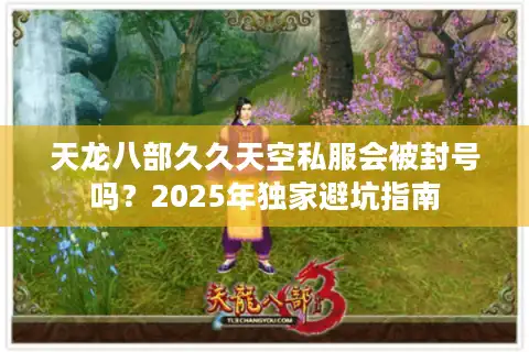 天龙八部久久天空私服会被封号吗？2025年独家避坑指南