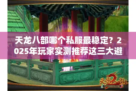 天龙八部哪个私服最稳定？2025年玩家实测推荐这三大避坑指南