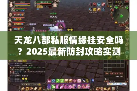 天龙八部私服情缘挂安全吗？2025最新防封攻略实测