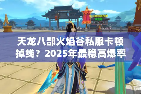 天龙八部火焰谷私服卡顿掉线？2025年最稳高爆率私服实测