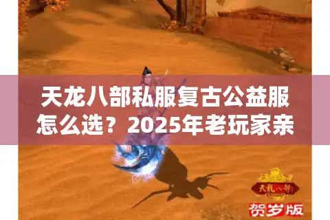 天龙八部私服复古公益服怎么选？2025年老玩家亲测避坑指南