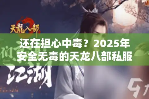 还在担心中毒？2025年安全无毒的天龙八部私服实测推荐