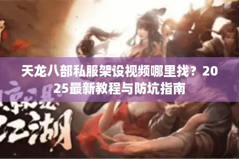 天龙八部私服架设视频哪里找？2025最新教程与防坑指南