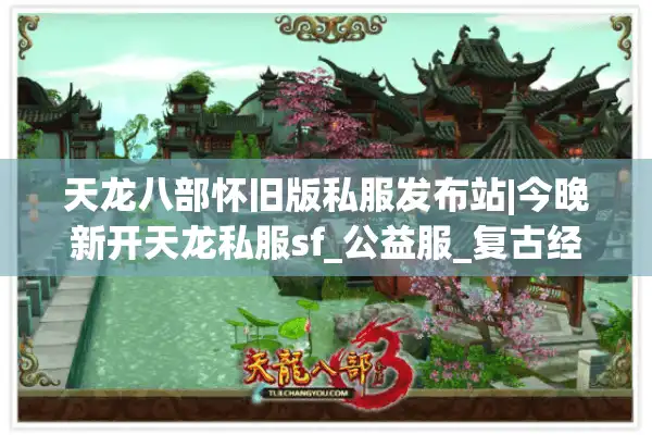 天龙八部怀旧版私服发布站|今晚新开天龙私服sf_公益服_复古经典天龙私服推荐