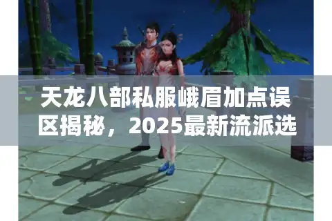 天龙八部私服峨眉加点误区揭秘，2025最新流派选择影响战力50%