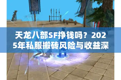天龙八部SF挣钱吗？2025年私服搬砖风险与收益深度解析