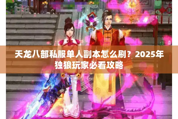 天龙八部私服单人副本怎么刷？2025年独狼玩家必看攻略