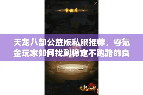 天龙八部公益版私服推荐，零氪金玩家如何找到稳定不跑路的良心服？