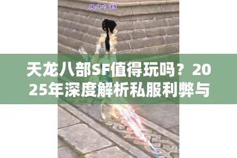 天龙八部SF值得玩吗？2025年深度解析私服利弊与避坑指南