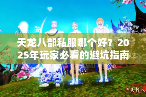 天龙八部私服哪个好？2025年玩家必看的避坑指南与精品推荐