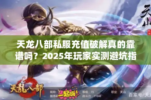 天龙八部私服充值破解真的靠谱吗？2025年玩家实测避坑指南