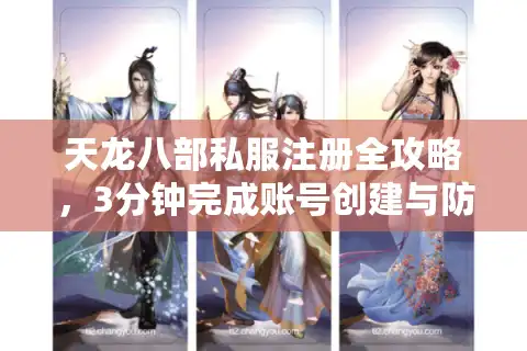 天龙八部私服注册全攻略，3分钟完成账号创建与防封技巧